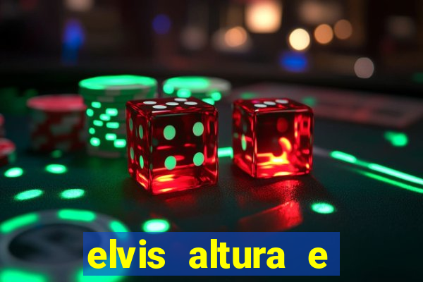 elvis altura e peso elvis bugalu altura e